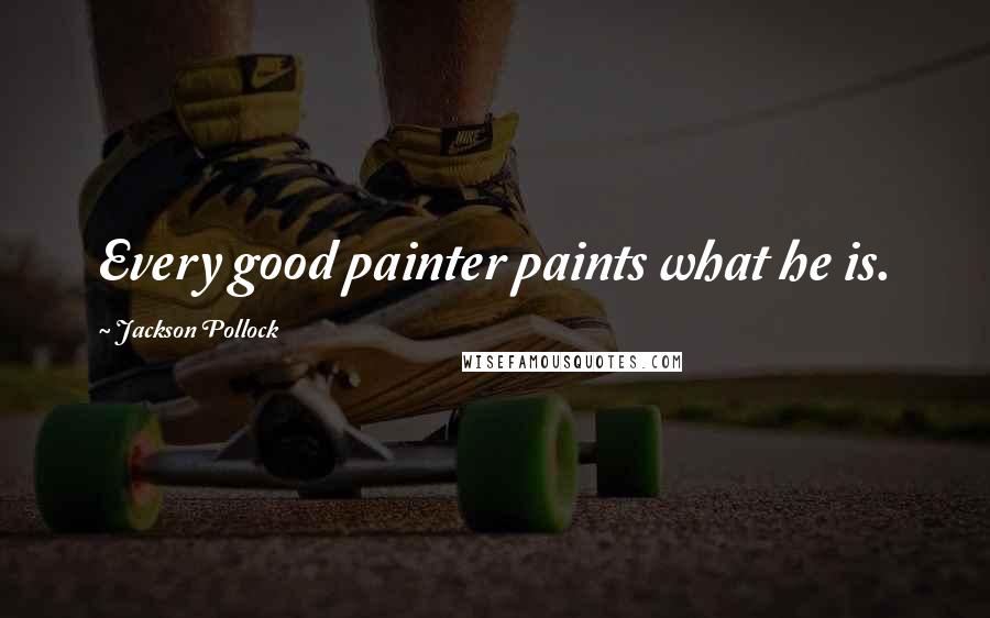 Jackson Pollock Quotes: Every good painter paints what he is.