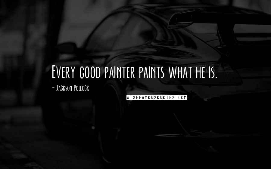 Jackson Pollock Quotes: Every good painter paints what he is.