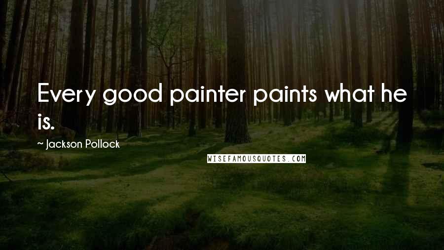 Jackson Pollock Quotes: Every good painter paints what he is.