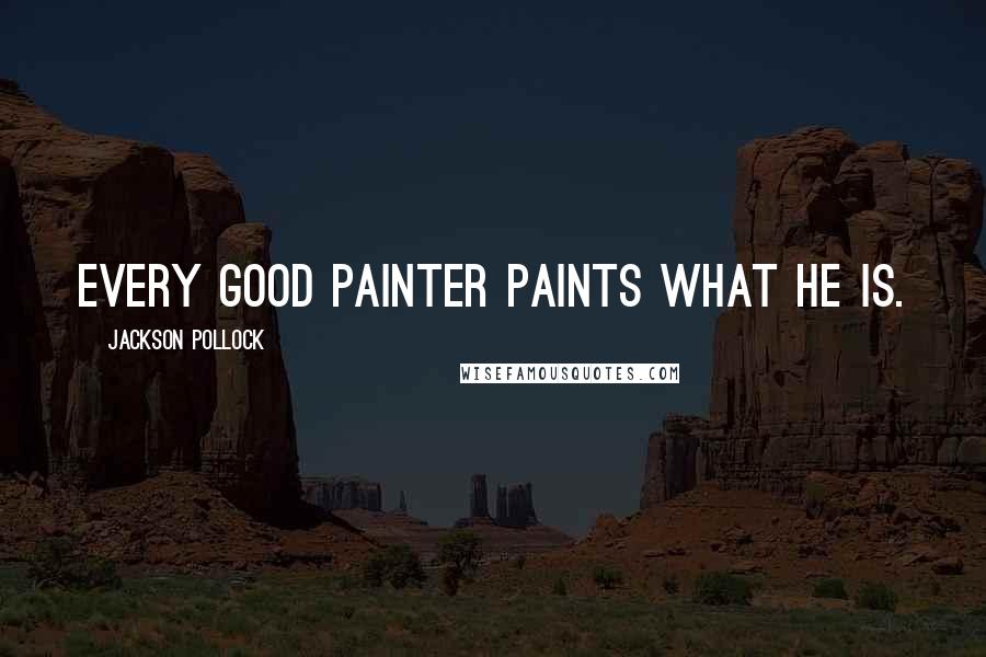 Jackson Pollock Quotes: Every good painter paints what he is.