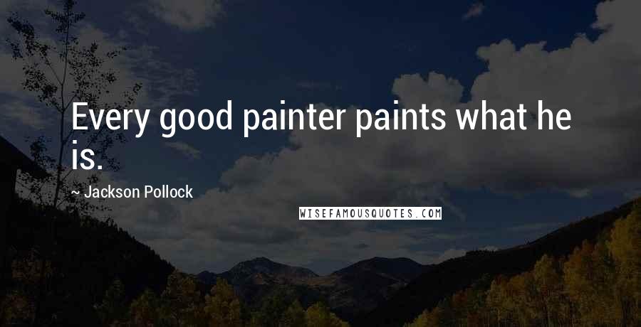 Jackson Pollock Quotes: Every good painter paints what he is.