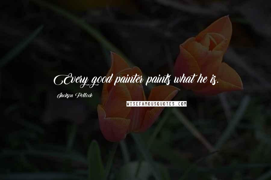 Jackson Pollock Quotes: Every good painter paints what he is.