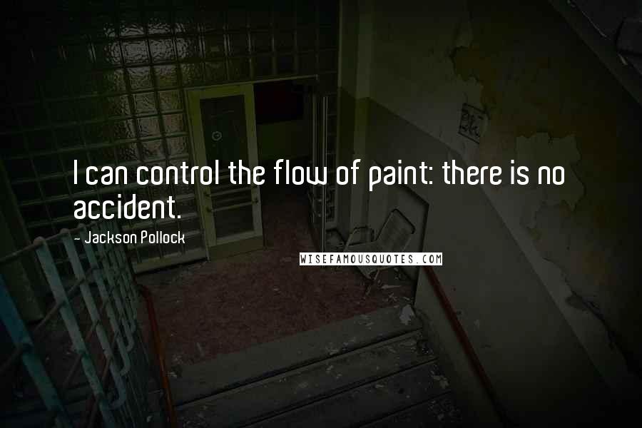 Jackson Pollock Quotes: I can control the flow of paint: there is no accident.
