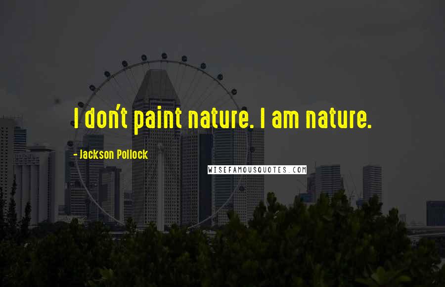 Jackson Pollock Quotes: I don't paint nature. I am nature.