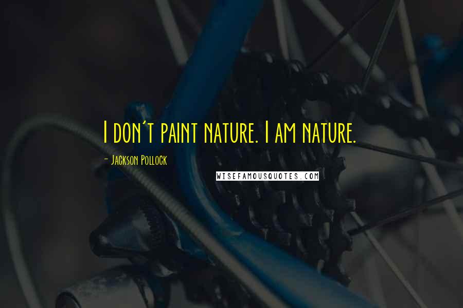 Jackson Pollock Quotes: I don't paint nature. I am nature.