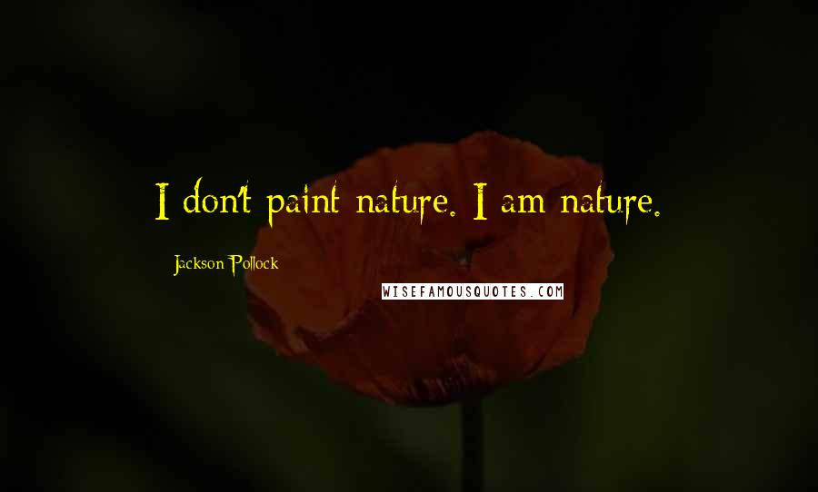 Jackson Pollock Quotes: I don't paint nature. I am nature.
