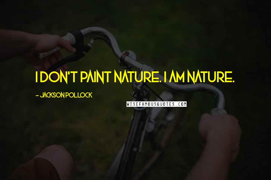 Jackson Pollock Quotes: I don't paint nature. I am nature.