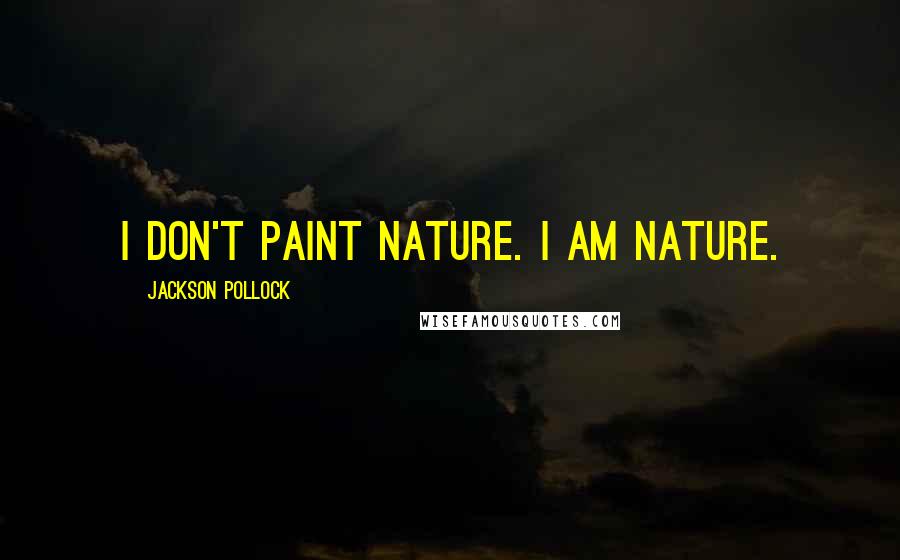 Jackson Pollock Quotes: I don't paint nature. I am nature.