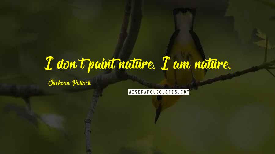 Jackson Pollock Quotes: I don't paint nature. I am nature.