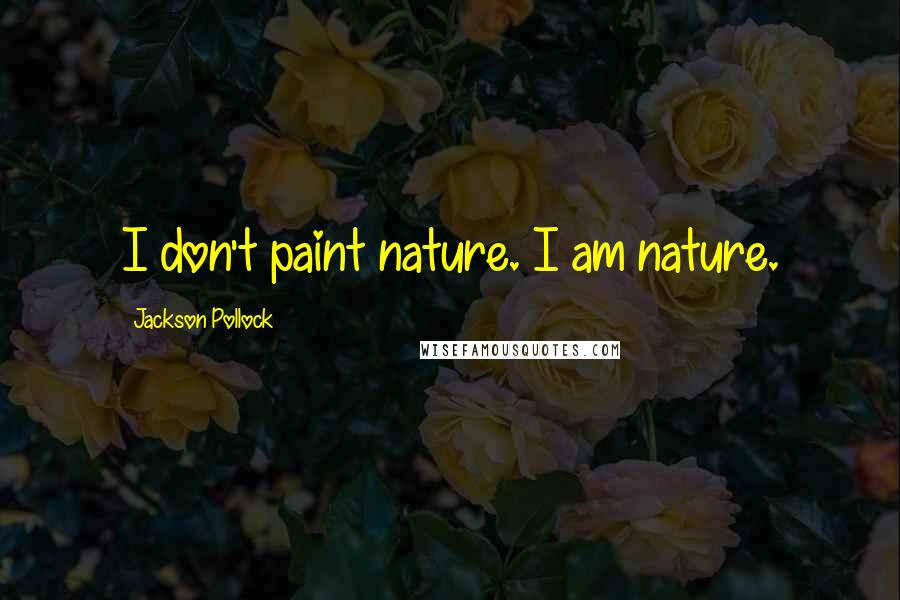 Jackson Pollock Quotes: I don't paint nature. I am nature.