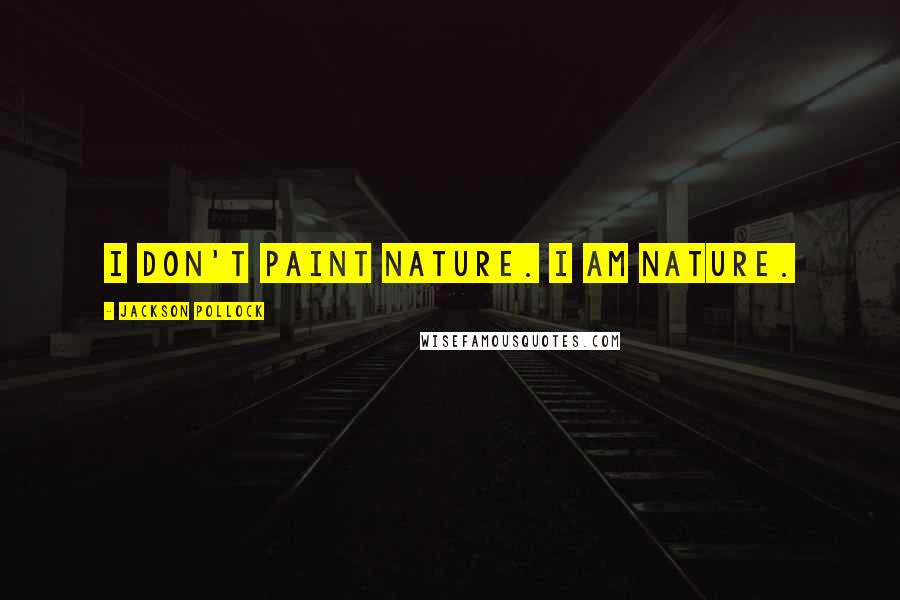 Jackson Pollock Quotes: I don't paint nature. I am nature.