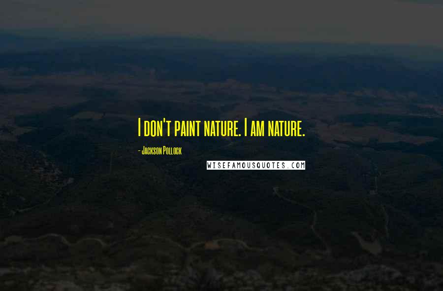 Jackson Pollock Quotes: I don't paint nature. I am nature.