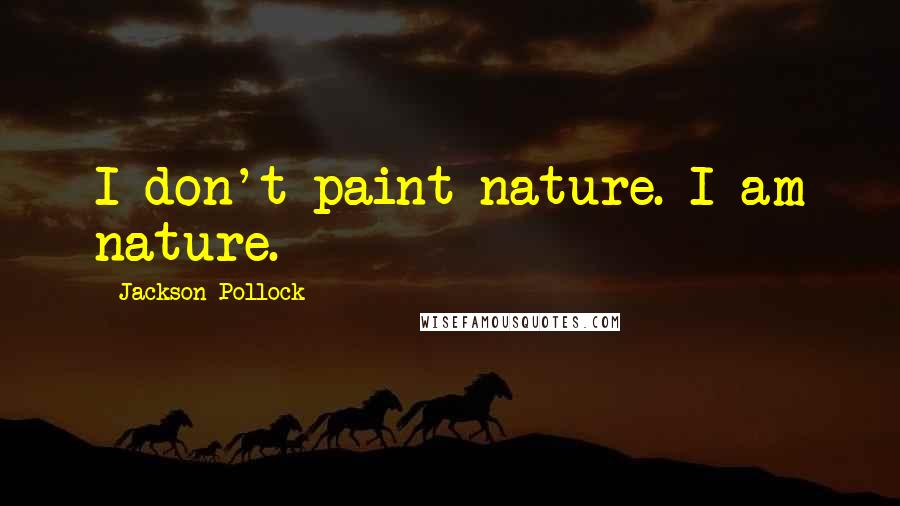 Jackson Pollock Quotes: I don't paint nature. I am nature.