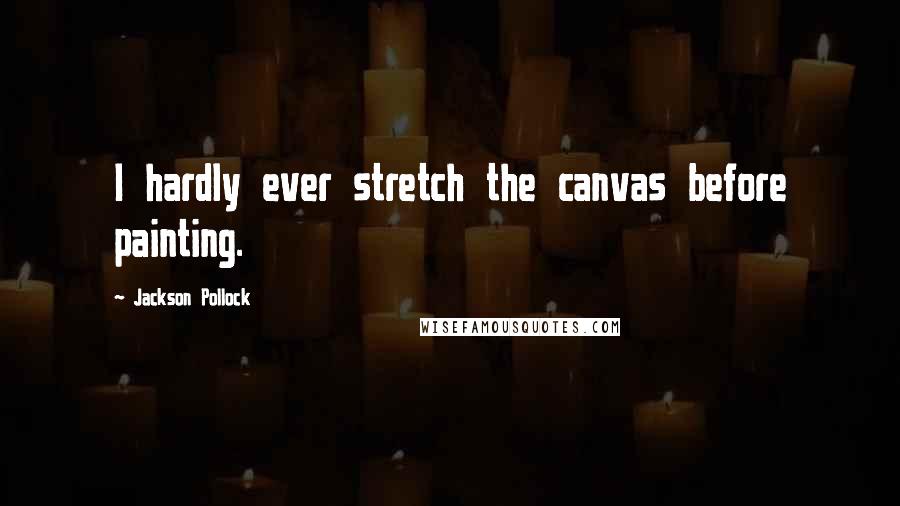 Jackson Pollock Quotes: I hardly ever stretch the canvas before painting.