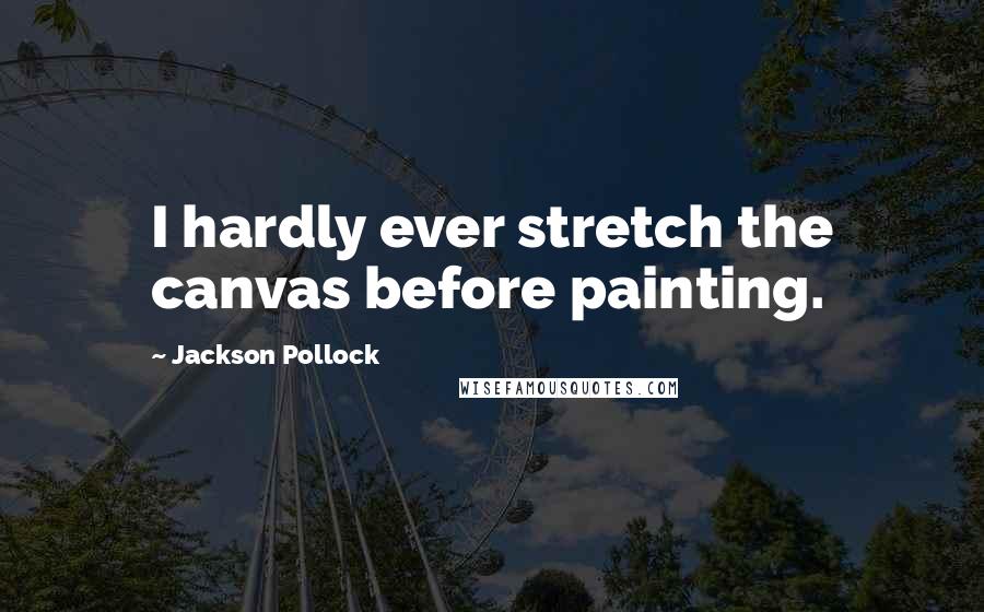 Jackson Pollock Quotes: I hardly ever stretch the canvas before painting.