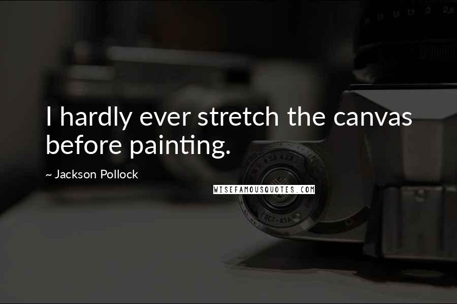 Jackson Pollock Quotes: I hardly ever stretch the canvas before painting.