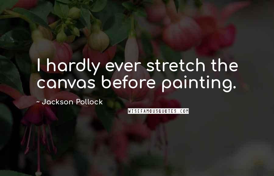 Jackson Pollock Quotes: I hardly ever stretch the canvas before painting.