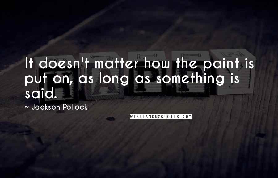 Jackson Pollock Quotes: It doesn't matter how the paint is put on, as long as something is said.