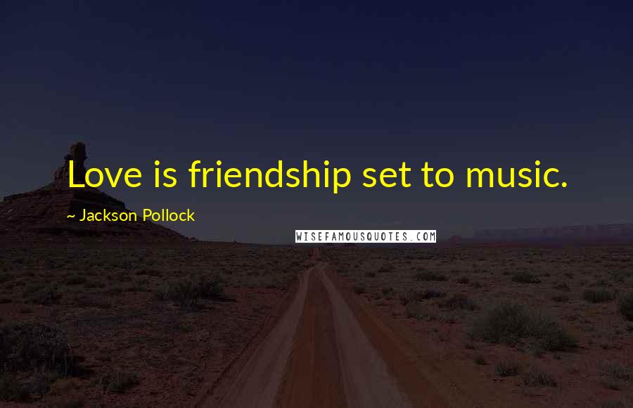 Jackson Pollock Quotes: Love is friendship set to music.