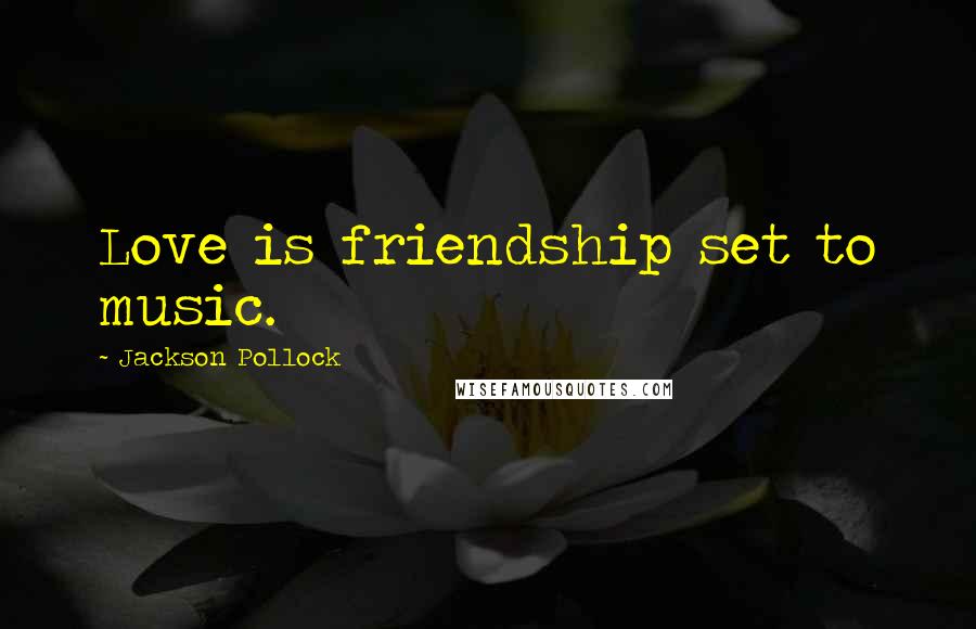 Jackson Pollock Quotes: Love is friendship set to music.