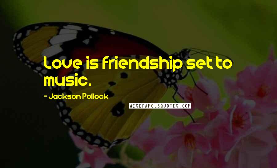 Jackson Pollock Quotes: Love is friendship set to music.