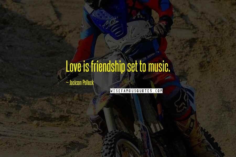 Jackson Pollock Quotes: Love is friendship set to music.