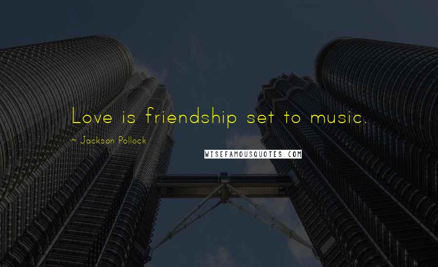 Jackson Pollock Quotes: Love is friendship set to music.