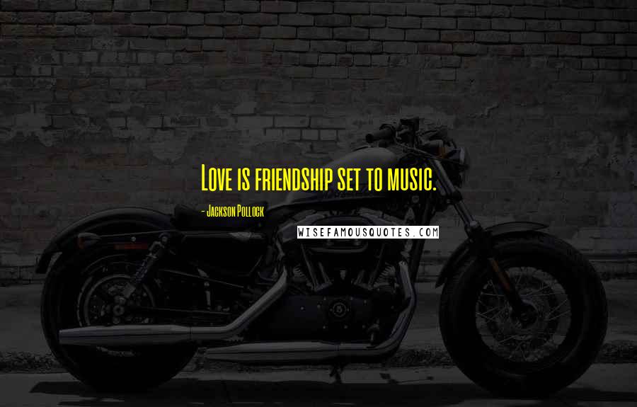 Jackson Pollock Quotes: Love is friendship set to music.