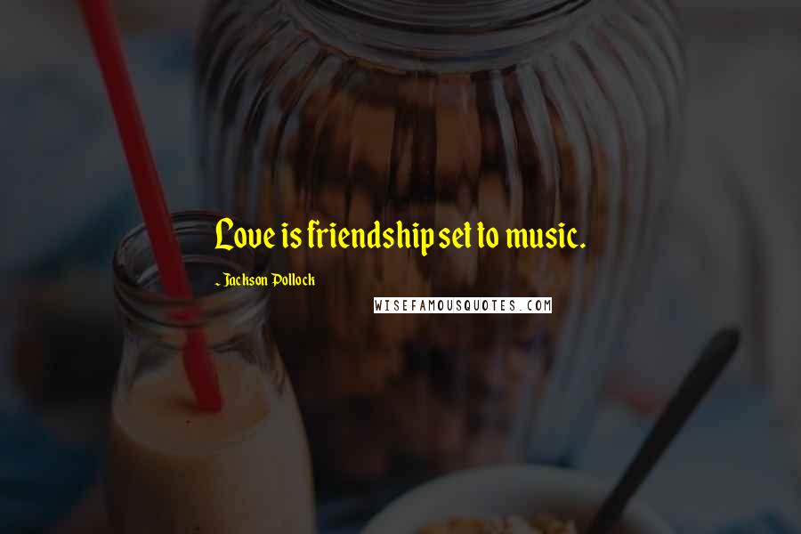 Jackson Pollock Quotes: Love is friendship set to music.