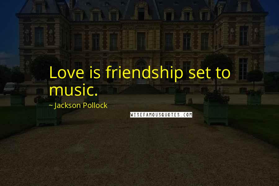 Jackson Pollock Quotes: Love is friendship set to music.