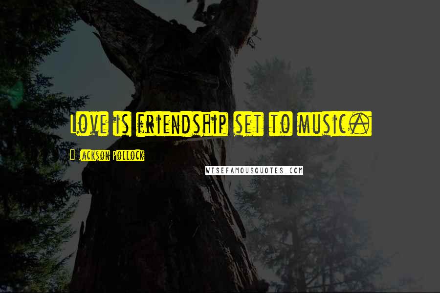 Jackson Pollock Quotes: Love is friendship set to music.