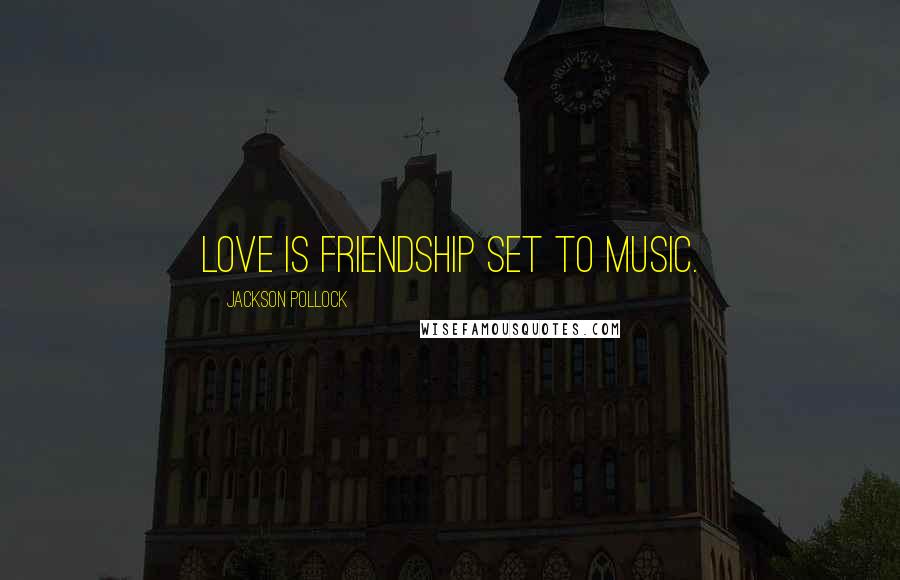 Jackson Pollock Quotes: Love is friendship set to music.