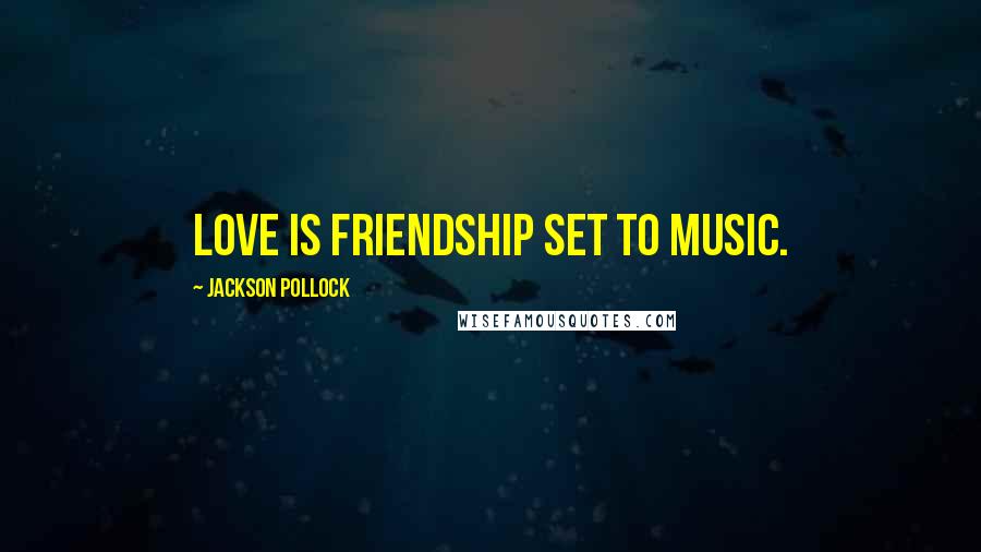 Jackson Pollock Quotes: Love is friendship set to music.