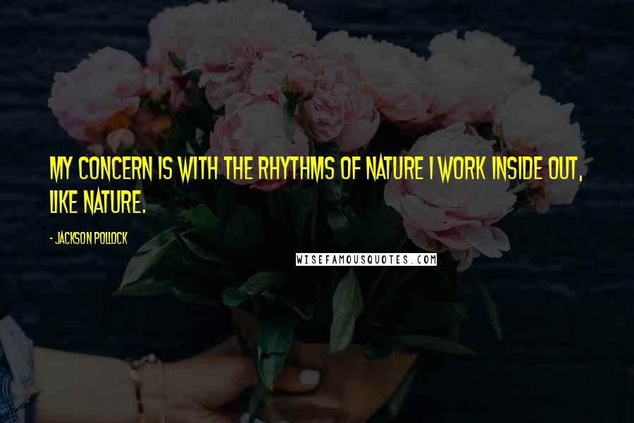 Jackson Pollock Quotes: My concern is with the rhythms of nature I work inside out, like nature.