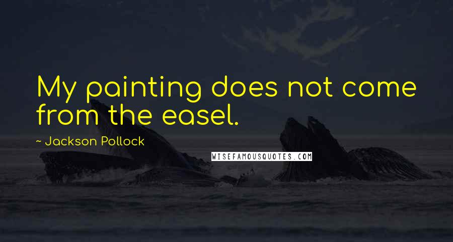 Jackson Pollock Quotes: My painting does not come from the easel.