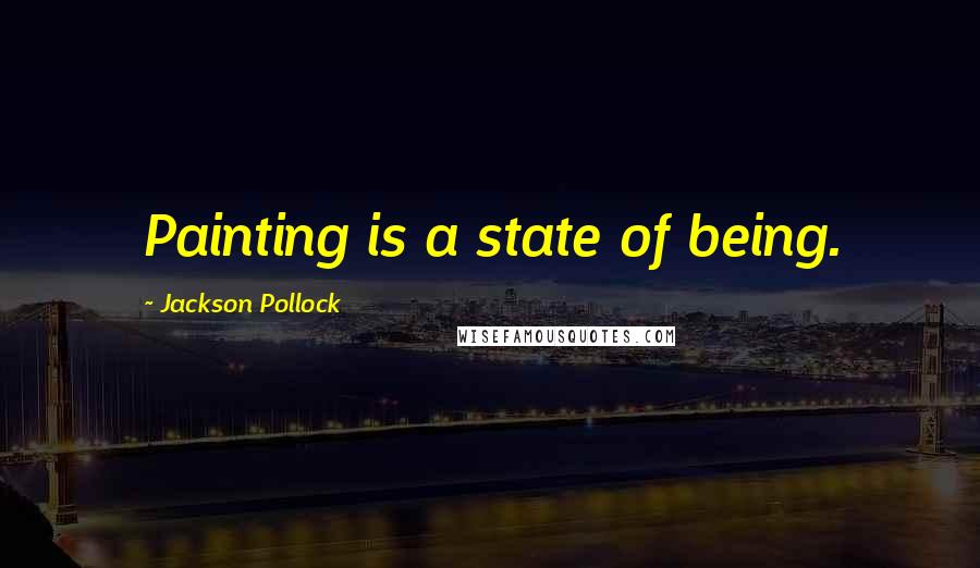 Jackson Pollock Quotes: Painting is a state of being.