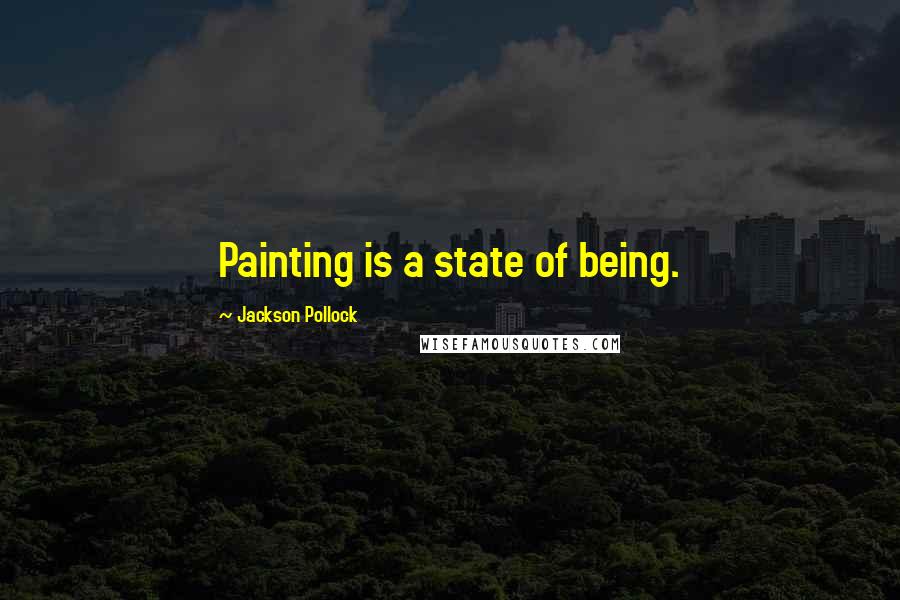 Jackson Pollock Quotes: Painting is a state of being.