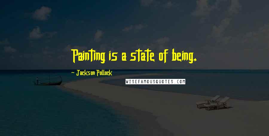 Jackson Pollock Quotes: Painting is a state of being.