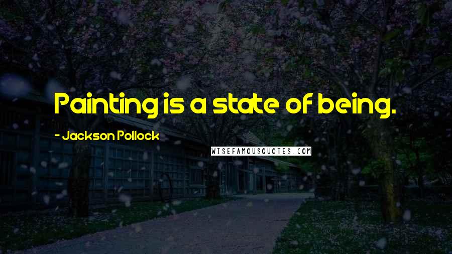 Jackson Pollock Quotes: Painting is a state of being.