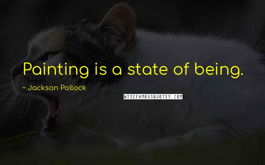 Jackson Pollock Quotes: Painting is a state of being.