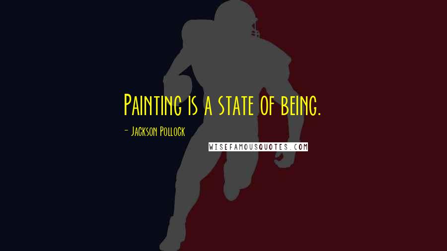 Jackson Pollock Quotes: Painting is a state of being.