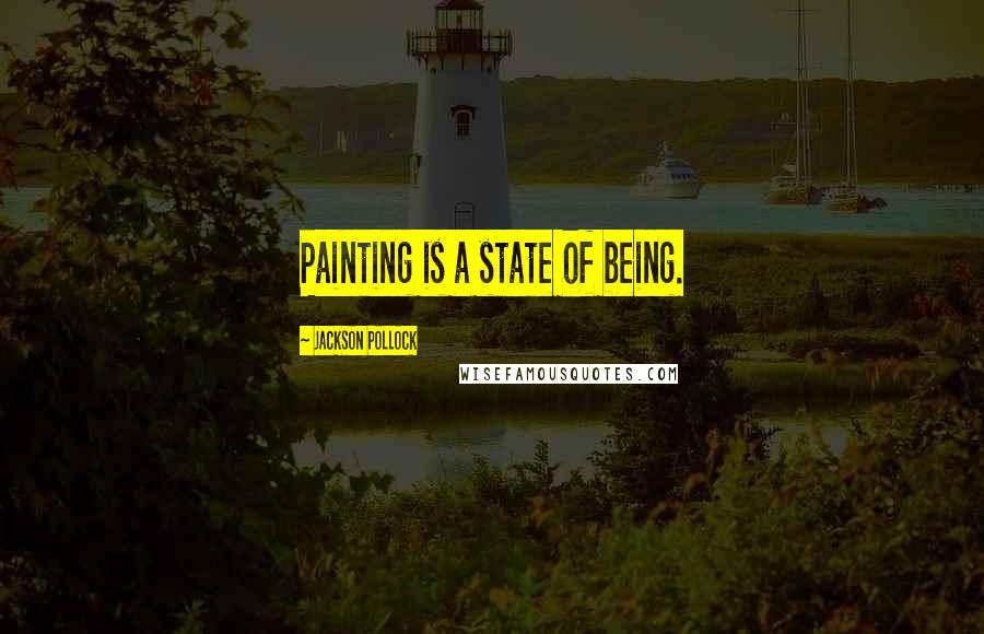 Jackson Pollock Quotes: Painting is a state of being.