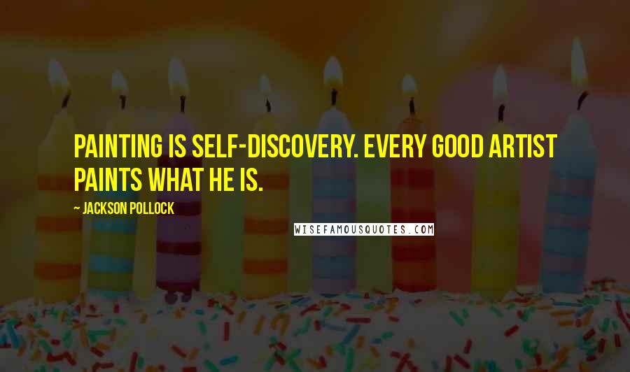 Jackson Pollock Quotes: Painting is self-discovery. Every good artist paints what he is.