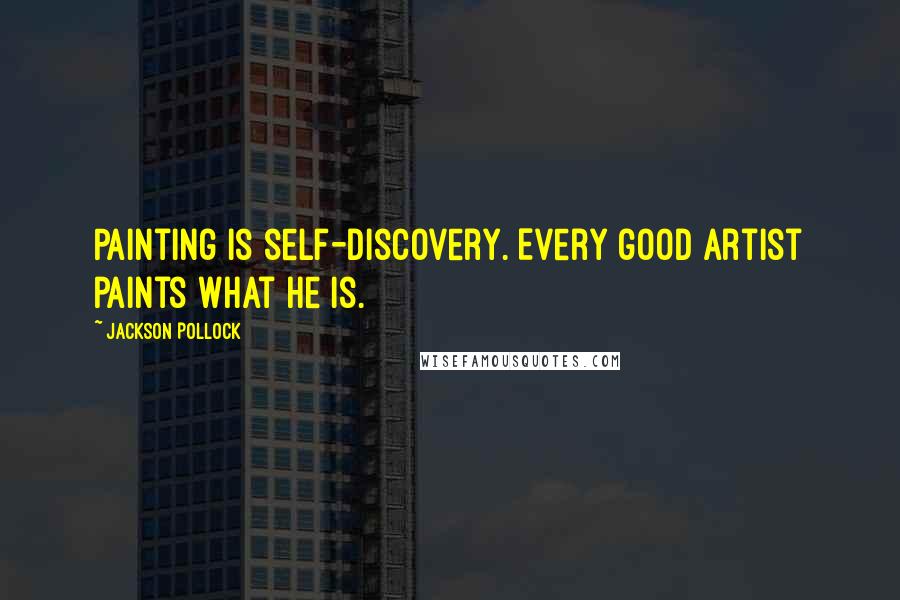 Jackson Pollock Quotes: Painting is self-discovery. Every good artist paints what he is.