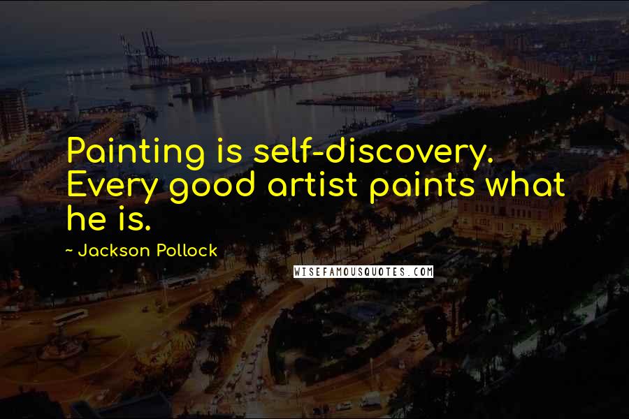 Jackson Pollock Quotes: Painting is self-discovery. Every good artist paints what he is.
