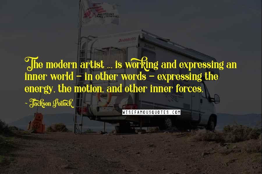 Jackson Pollock Quotes: The modern artist ... is working and expressing an inner world - in other words - expressing the energy, the motion, and other inner forces.