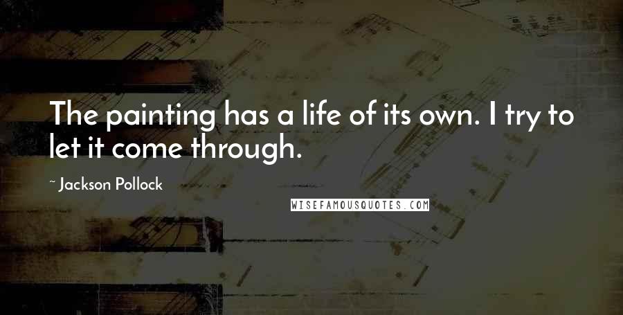 Jackson Pollock Quotes: The painting has a life of its own. I try to let it come through.