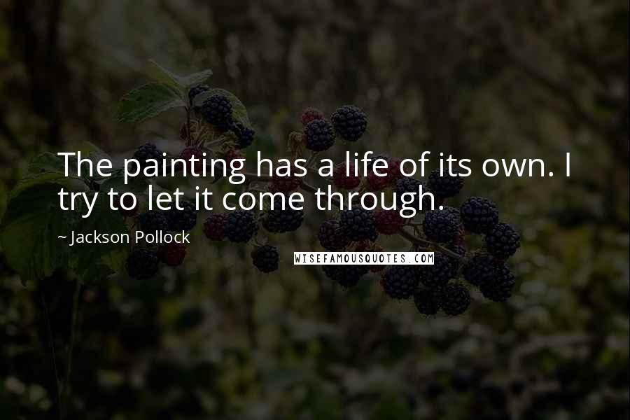 Jackson Pollock Quotes: The painting has a life of its own. I try to let it come through.