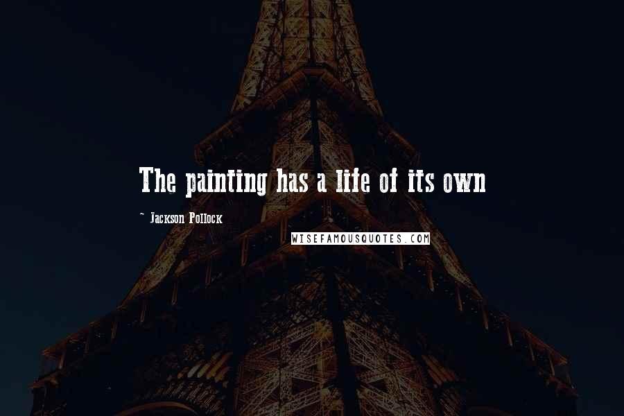Jackson Pollock Quotes: The painting has a life of its own