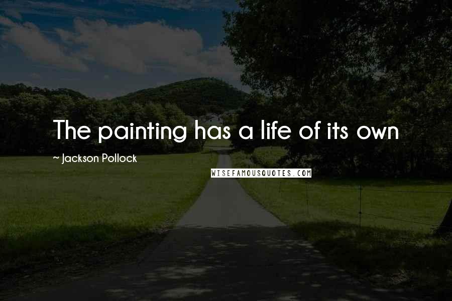Jackson Pollock Quotes: The painting has a life of its own